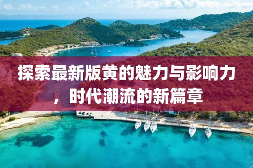 探索最新版黄的魅力与影响力，时代潮流的新篇章
