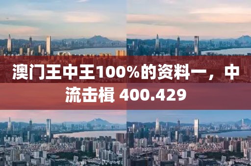 澳门王中王100%的资料一，中流击楫 400.429