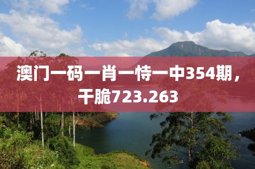 澳门一码一肖一恃一中354期，干脆723.263