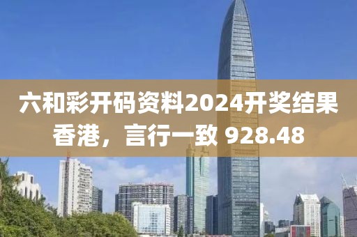 六和彩开码资料2024开奖结果香港，言行一致 928.48