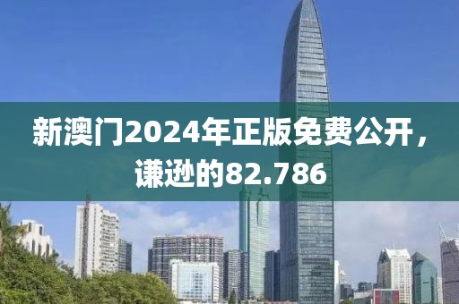 新澳门2024年正版免费公开，谦逊的82.786