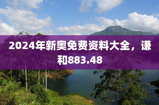 2024年新奥免费资料大全，谦和883.48