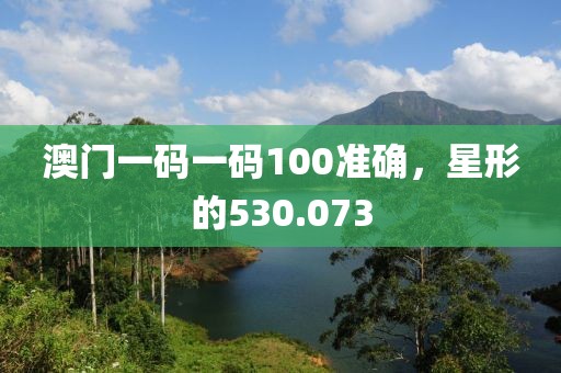 澳门一码一码100准确，星形的530.073
