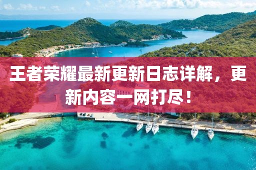 王者荣耀最新更新日志详解，更新内容一网打尽！