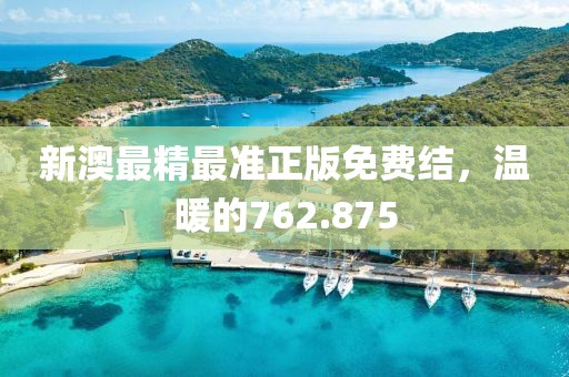 新澳最精最准正版免费结，温暖的762.875