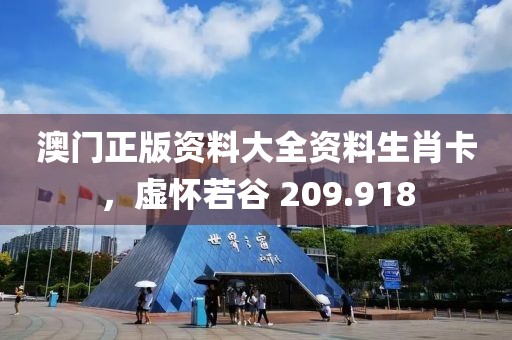 澳门正版资料大全资料生肖卡，虚怀若谷 209.918