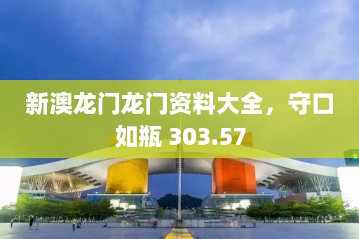 新澳龙门龙门资料大全，守口如瓶 303.57