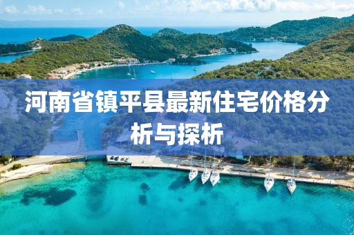 河南省镇平县最新住宅价格分析与探析