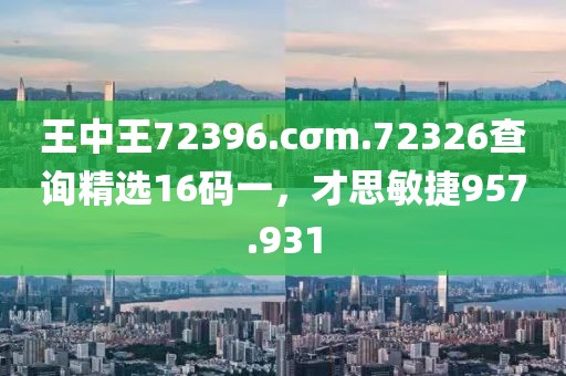 王中王72396.cσm.72326查询精选16码一，才思敏捷957.931