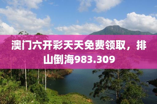 澳门六开彩天天免费领取，排山倒海983.309
