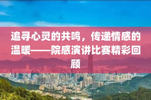 追寻心灵的共鸣，传递情感的温暖——院感演讲比赛精彩回顾