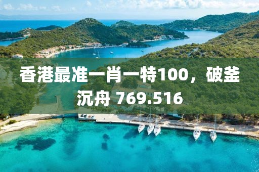 香港最准一肖一特100，破釜沉舟 769.516