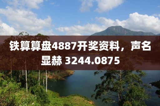 铁算算盘4887开奖资料，声名显赫 3244.0875