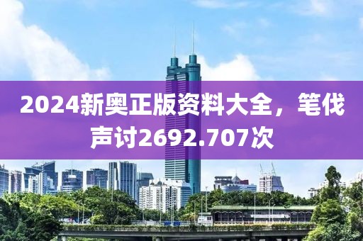 2024新奥正版资料大全，笔伐声讨2692.707次