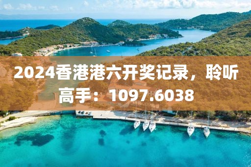 2024香港港六开奖记录，聆听高手：1097.6038