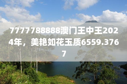 7777788888澳门王中王2024年，美艳如花玉质6559.3767