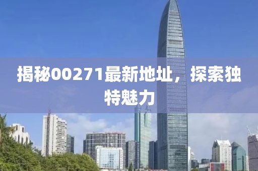 揭秘00271最新地址，探索独特魅力