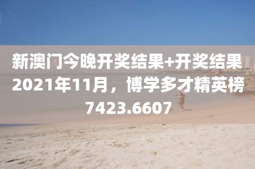 新澳门今晚开奖结果+开奖结果2021年11月，博学多才精英榜7423.6607
