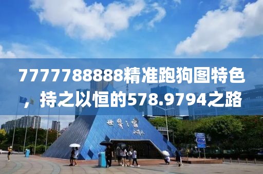 7777788888精准跑狗图特色，持之以恒的578.9794之路