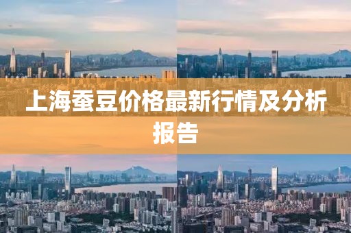 上海蚕豆价格最新行情及分析报告