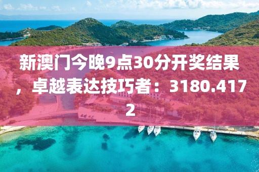 新澳门今晚9点30分开奖结果，卓越表达技巧者：3180.4172