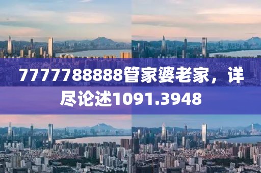 7777788888管家婆老家，详尽论述1091.3948
