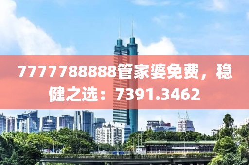 7777788888管家婆免费，稳健之选：7391.3462
