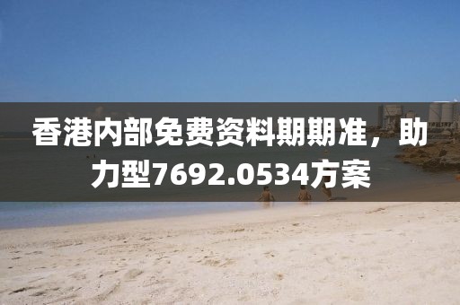 香港内部免费资料期期准，助力型7692.0534方案