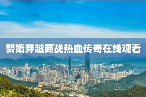 赘婿穿越商战热血传奇在线观看