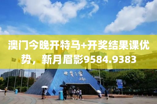 澳门今晚开特马+开奖结果课优势，新月眉影9584.9383