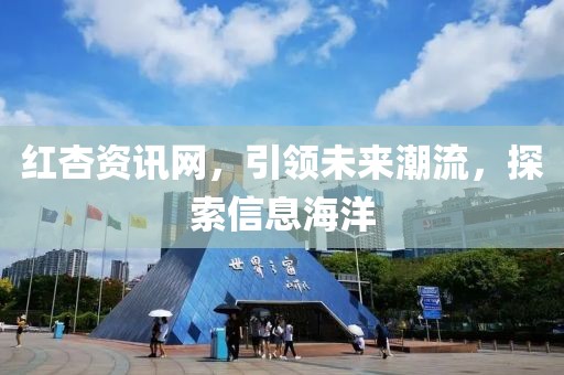 红杏资讯网，引领未来潮流，探索信息海洋