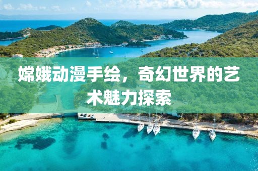 嫦娥动漫手绘，奇幻世界的艺术魅力探索