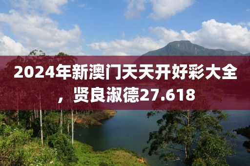 2024年新澳门天天开好彩大全，贤良淑德27.618