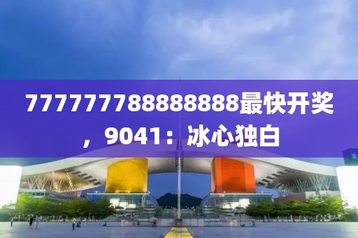 777777788888888最快开奖，9041：冰心独白
