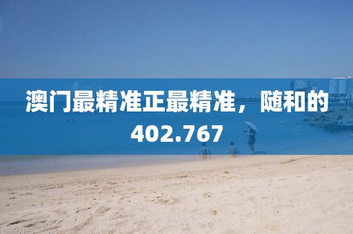 澳门最精准正最精准，随和的402.767