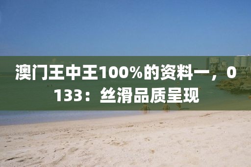 澳门王中王100%的资料一，0133：丝滑品质呈现
