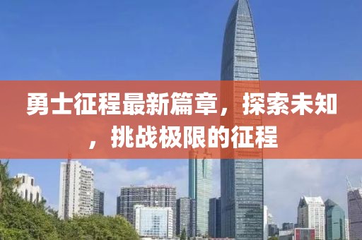 勇士征程最新篇章，探索未知，挑战极限的征程