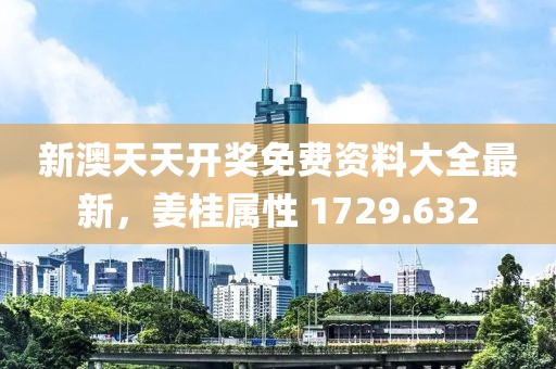 新澳天天开奖免费资料大全最新，姜桂属性 1729.632
