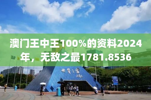 澳门王中王100%的资料2024年，无敌之最1781.8536