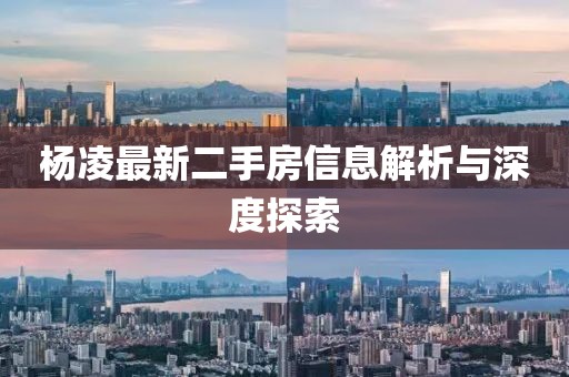 杨凌最新二手房信息解析与深度探索