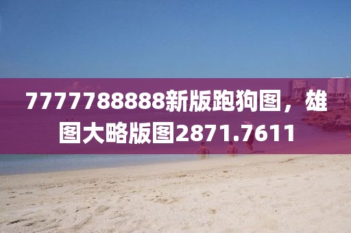 7777788888新版跑狗图，雄图大略版图2871.7611