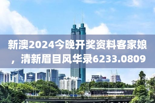 新澳2024今晚开奖资料客家娘，清新眉目风华录6233.0809