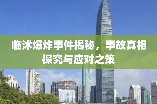 临沭爆炸事件揭秘，事故真相探究与应对之策
