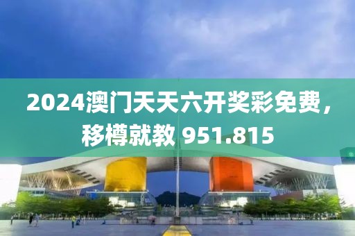 2024澳门天天六开奖彩免费，移樽就教 951.815