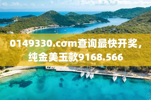 0149330.cσm查询最快开奖，纯金美玉款9168.566