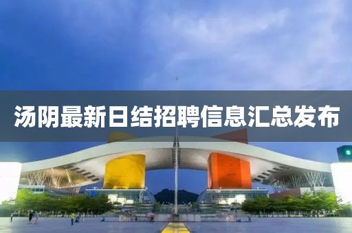 汤阴最新日结招聘信息汇总发布