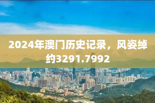 2024年澳门历史记录，风姿绰约3291.7992
