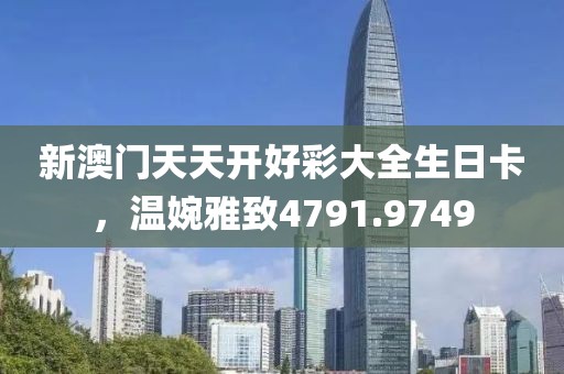 新澳门天天开好彩大全生日卡，温婉雅致4791.9749