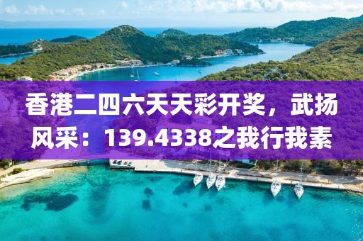 香港二四六天天彩开奖，武扬风采：139.4338之我行我素