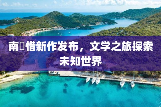 南玥惜新作发布，文学之旅探索未知世界